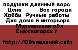 подушки длинный ворс  › Цена ­ 800 - Все города Хобби. Ручные работы » Для дома и интерьера   . Мурманская обл.,Снежногорск г.